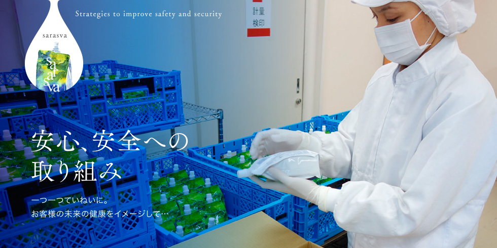 sarasva Strategies to improve safety and security 安心、安全への取り組み 一つ一つていねいに。お客様の未来の健康をイメージして…